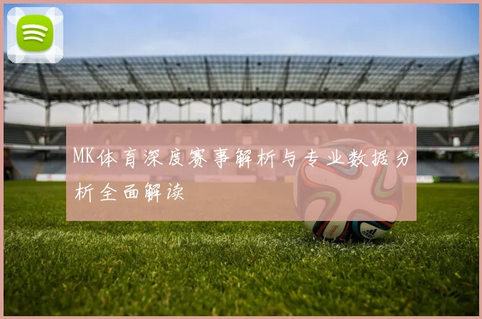 MK体育深度赛事解析与专业数据分析全面解读
