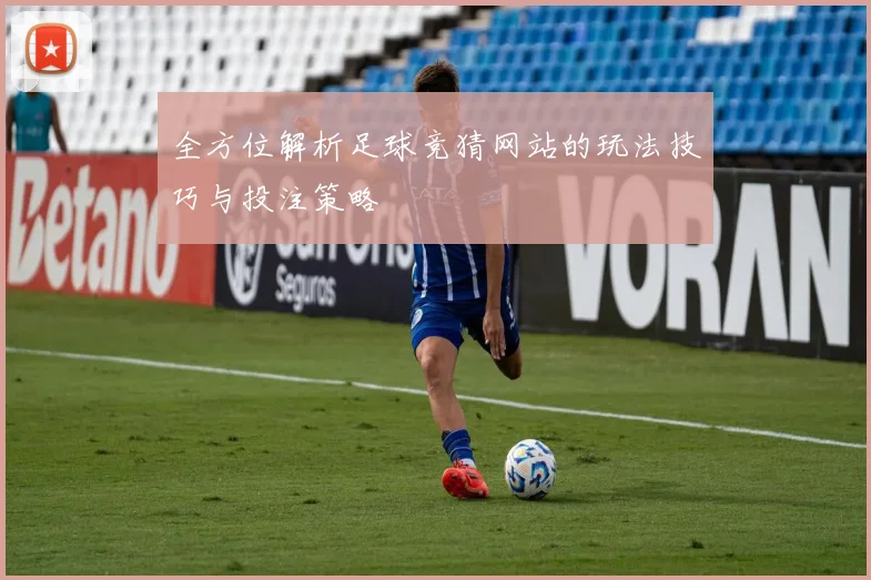 全方位解析足球竞猜网站的玩法技巧与投注策略