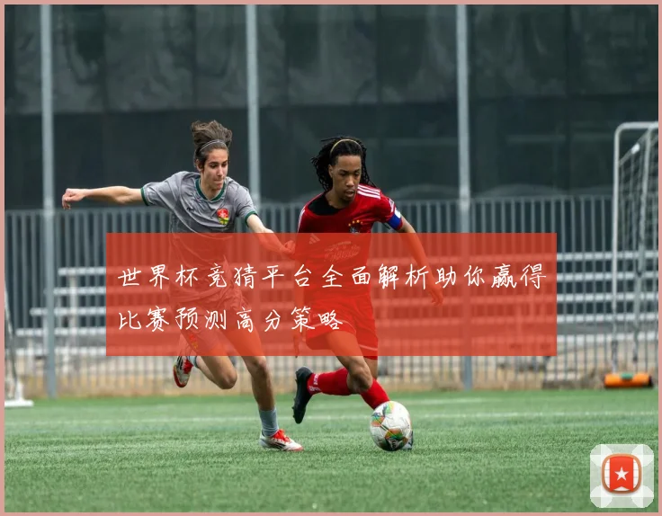 世界杯竞猜平台全面解析助你赢得比赛预测高分策略