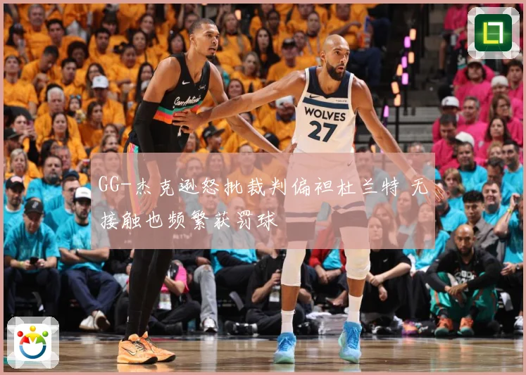 GG-杰克逊怒批裁判偏袒杜兰特 无接触也频繁获罚球