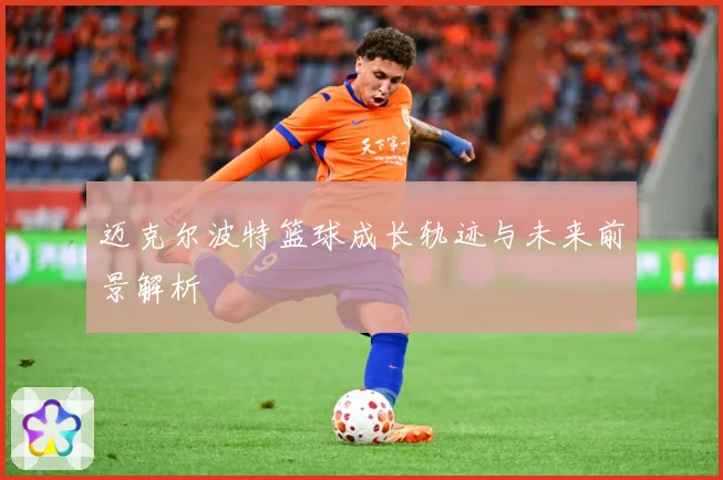 迈克尔波特篮球成长轨迹与未来前景解析