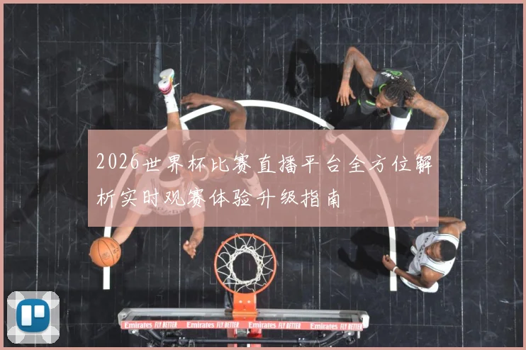2026世界杯比赛直播平台全方位解析实时观赛体验升级指南