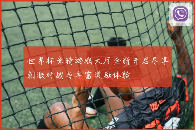 世界杯竞猜游戏大厅全新开启尽享刺激对战与丰富奖励体验