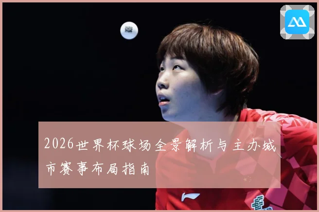 2026世界杯球场全景解析与主办城市赛事布局指南