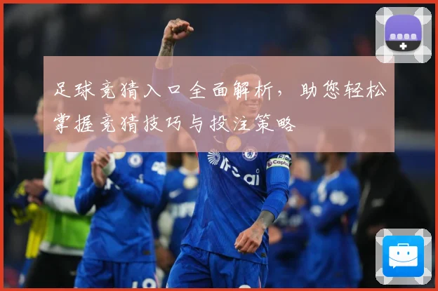 足球竞猜入口全面解析，助您轻松掌握竞猜技巧与投注策略