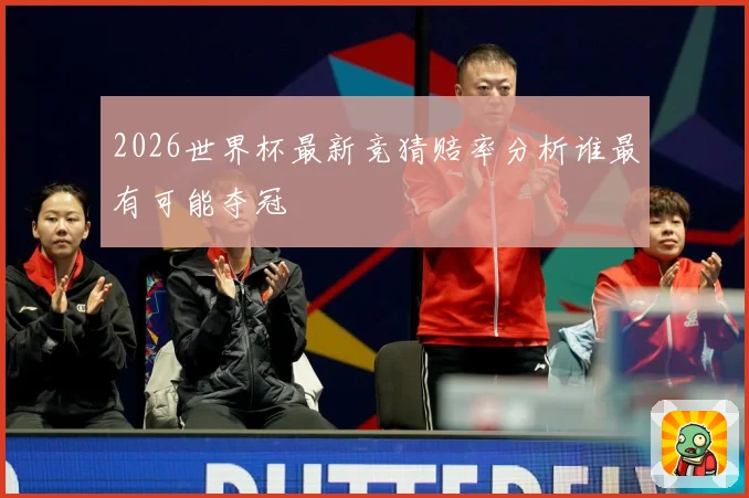 2026世界杯最新竞猜赔率分析谁最有可能夺冠