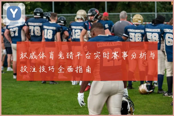 权威体育竞猜平台实时赛事分析与投注技巧全面指南