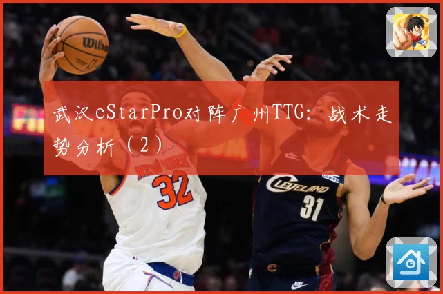 武汉eStarPro对阵广州TTG：战术走势分析（2）