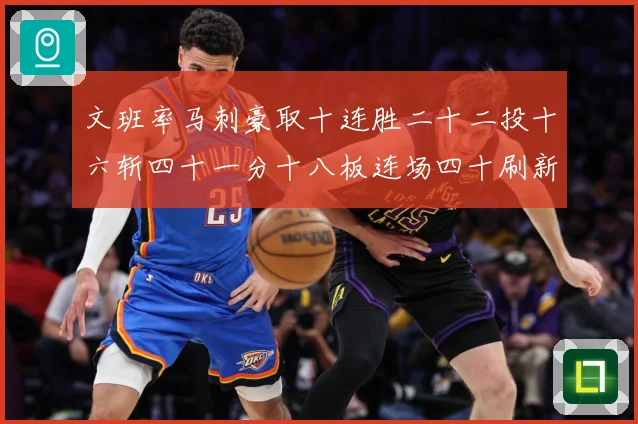 文班率马刺豪取十连胜二十二投十六斩四十一分十八板连场四十刷新赛场复盘