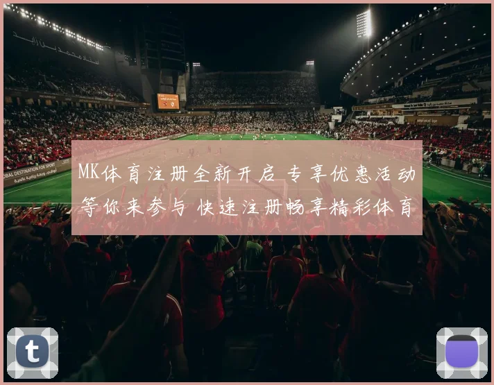 MK体育注册全新开启 专享优惠活动等你来参与 快速注册畅享精彩体育体验