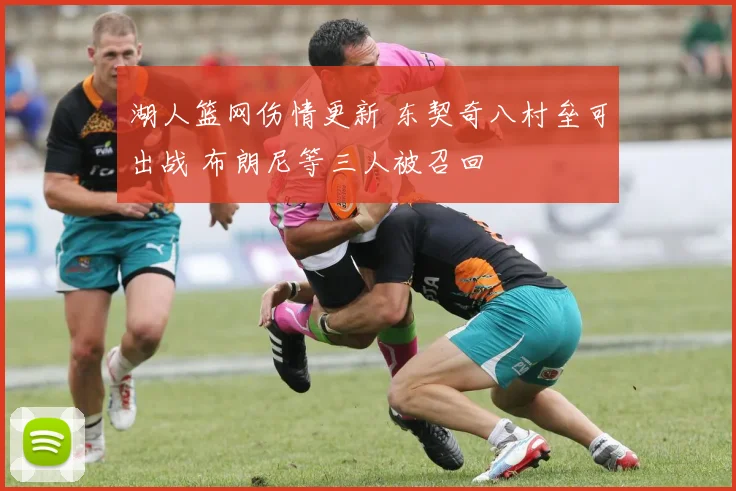 湖人篮网伤情更新 东契奇八村垒可出战 布朗尼等三人被召回