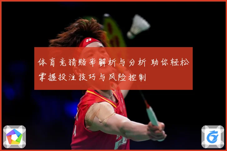 体育竞猜赔率解析与分析 助你轻松掌握投注技巧与风险控制