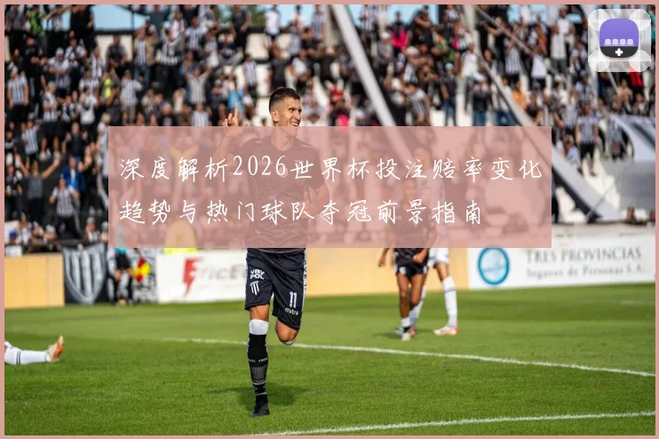 深度解析2026世界杯投注赔率变化趋势与热门球队夺冠前景指南