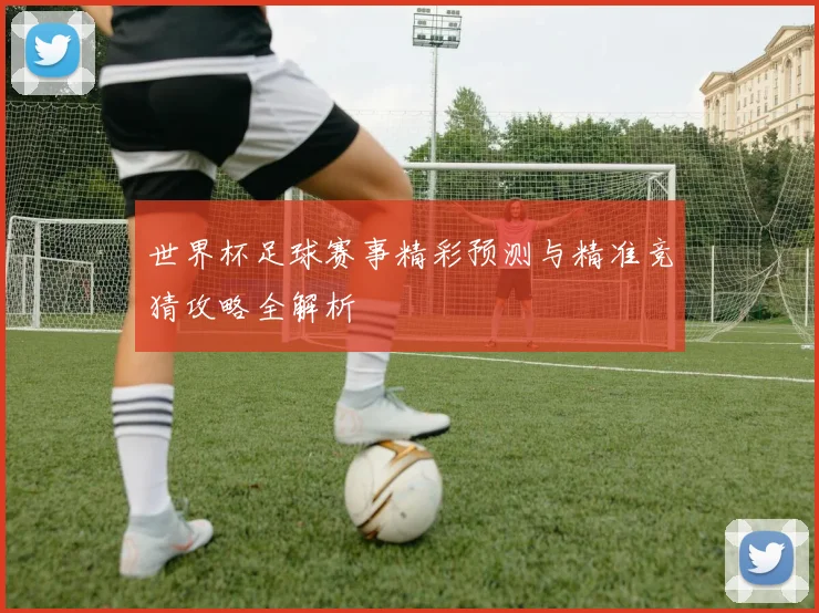 世界杯足球赛事精彩预测与精准竞猜攻略全解析