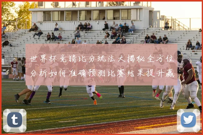 世界杯竞猜比分玩法大揭秘全方位分析如何准确预测比赛结果提升赢率