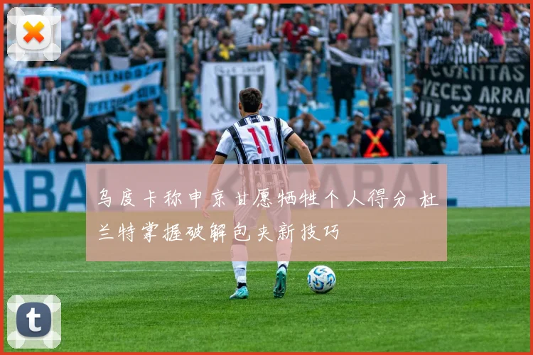 乌度卡称申京甘愿牺牲个人得分 杜兰特掌握破解包夹新技巧