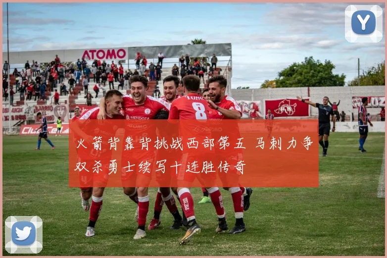 火箭背靠背挑战西部第五 马刺力争双杀勇士续写十连胜传奇