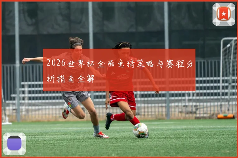 2026世界杯全面竞猜策略与赛程分析指南全解
