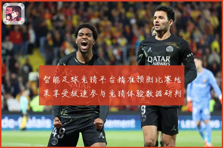 智能足球竞猜平台精准预测比赛结果享受极速参与竞猜体验数据研判