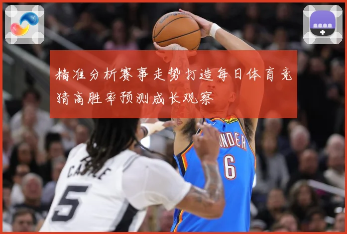 精准分析赛事走势打造每日体育竞猜高胜率预测成长观察