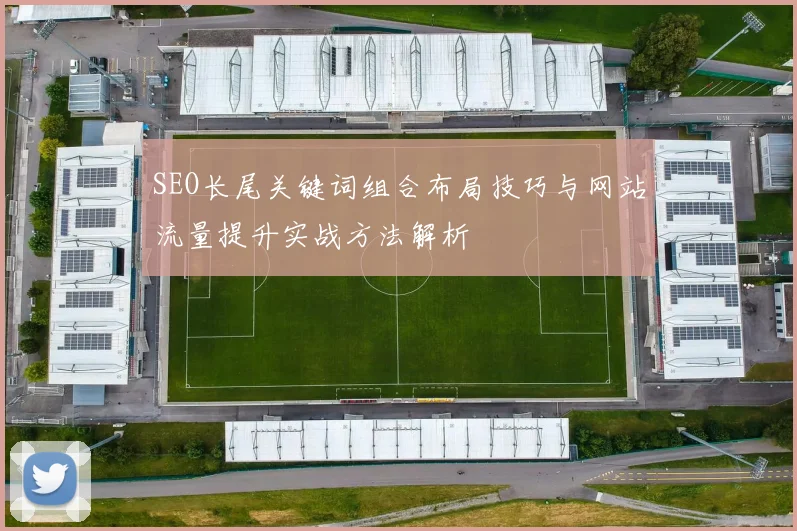 SEO长尾关键词组合布局技巧与网站流量提升实战方法解析