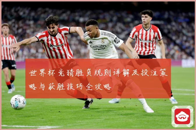 世界杯竞猜胜负规则详解及投注策略与获胜技巧全攻略