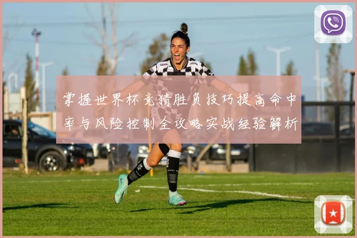 掌握世界杯竞猜胜负技巧提高命中率与风险控制全攻略实战经验解析