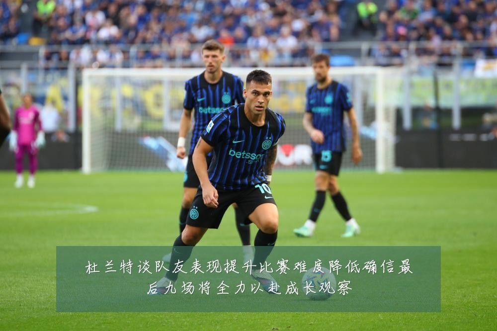 杜兰特谈队友表现提升比赛难度降低确信最后九场将全力以赴成长观察