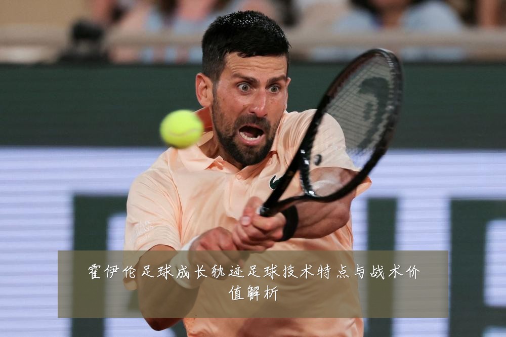 霍伊伦足球成长轨迹足球技术特点与战术价值解析